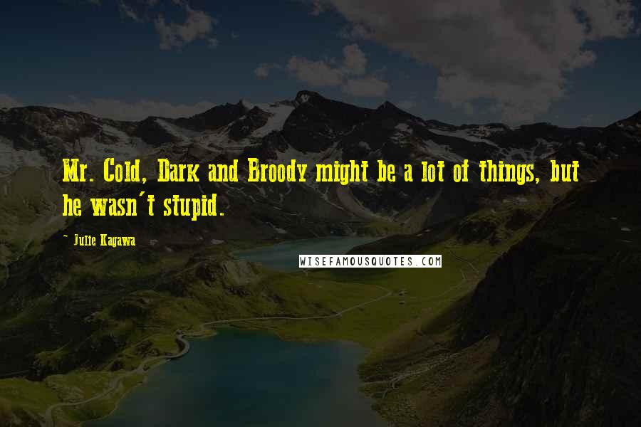 Julie Kagawa Quotes: Mr. Cold, Dark and Broody might be a lot of things, but he wasn't stupid.