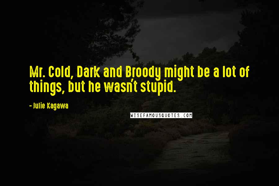 Julie Kagawa Quotes: Mr. Cold, Dark and Broody might be a lot of things, but he wasn't stupid.