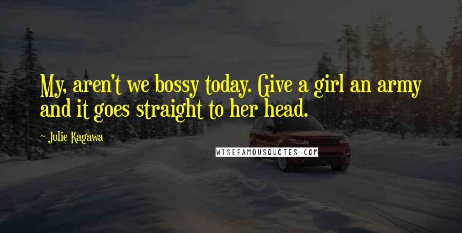 Julie Kagawa Quotes: My, aren't we bossy today. Give a girl an army and it goes straight to her head.