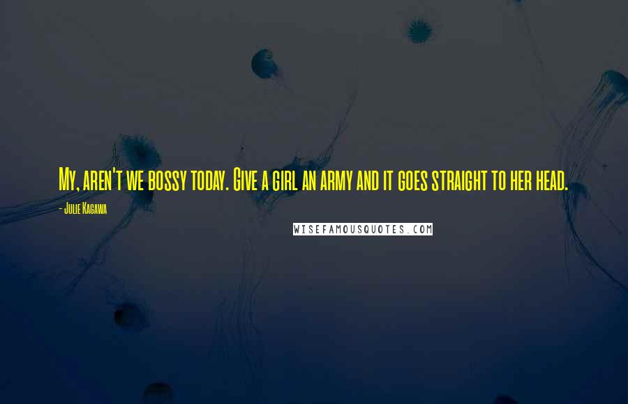 Julie Kagawa Quotes: My, aren't we bossy today. Give a girl an army and it goes straight to her head.