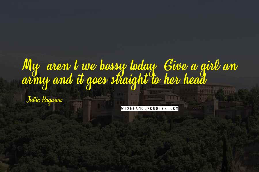 Julie Kagawa Quotes: My, aren't we bossy today. Give a girl an army and it goes straight to her head.
