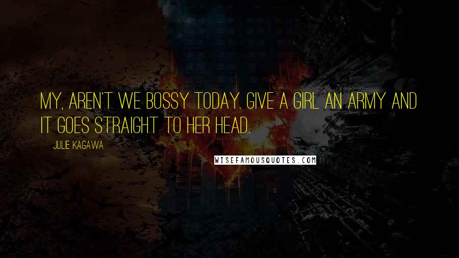 Julie Kagawa Quotes: My, aren't we bossy today. Give a girl an army and it goes straight to her head.