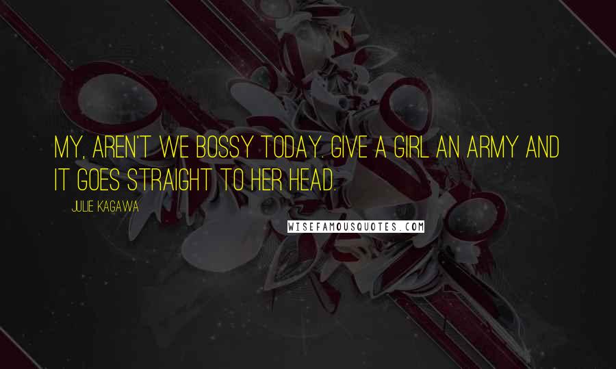 Julie Kagawa Quotes: My, aren't we bossy today. Give a girl an army and it goes straight to her head.