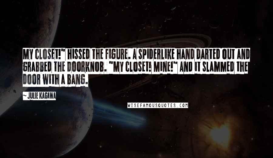 Julie Kagawa Quotes: My closet!" hissed the figure. A spiderlike hand darted out and grabbed the doorknob. "My closet! Mine!" And it slammed the door with a bang.