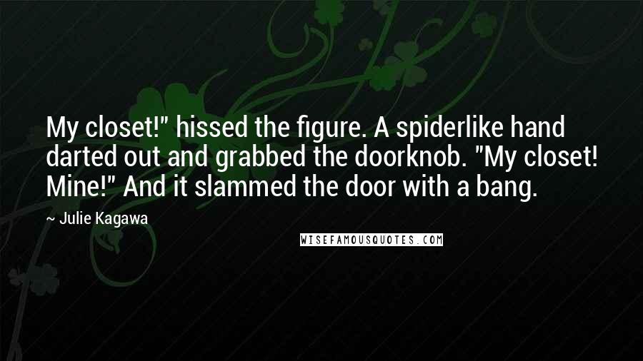 Julie Kagawa Quotes: My closet!" hissed the figure. A spiderlike hand darted out and grabbed the doorknob. "My closet! Mine!" And it slammed the door with a bang.