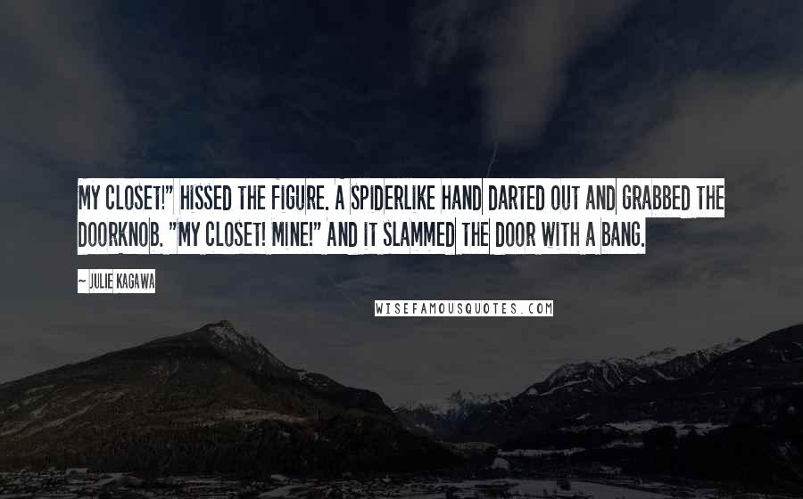 Julie Kagawa Quotes: My closet!" hissed the figure. A spiderlike hand darted out and grabbed the doorknob. "My closet! Mine!" And it slammed the door with a bang.