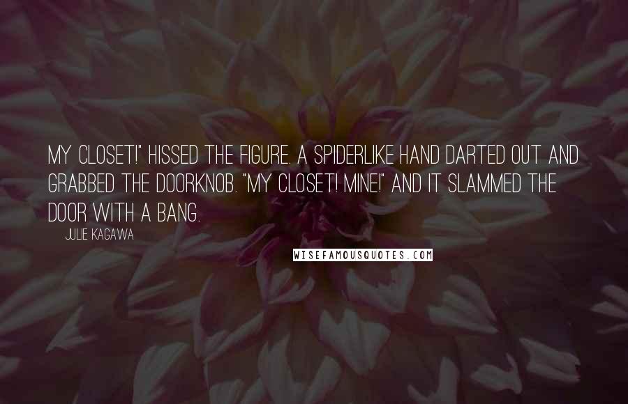 Julie Kagawa Quotes: My closet!" hissed the figure. A spiderlike hand darted out and grabbed the doorknob. "My closet! Mine!" And it slammed the door with a bang.