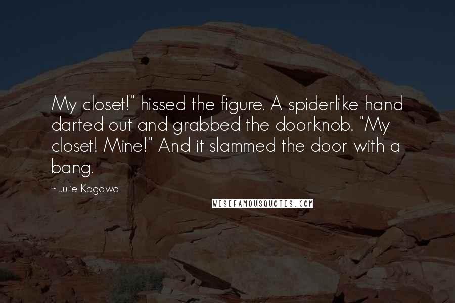 Julie Kagawa Quotes: My closet!" hissed the figure. A spiderlike hand darted out and grabbed the doorknob. "My closet! Mine!" And it slammed the door with a bang.