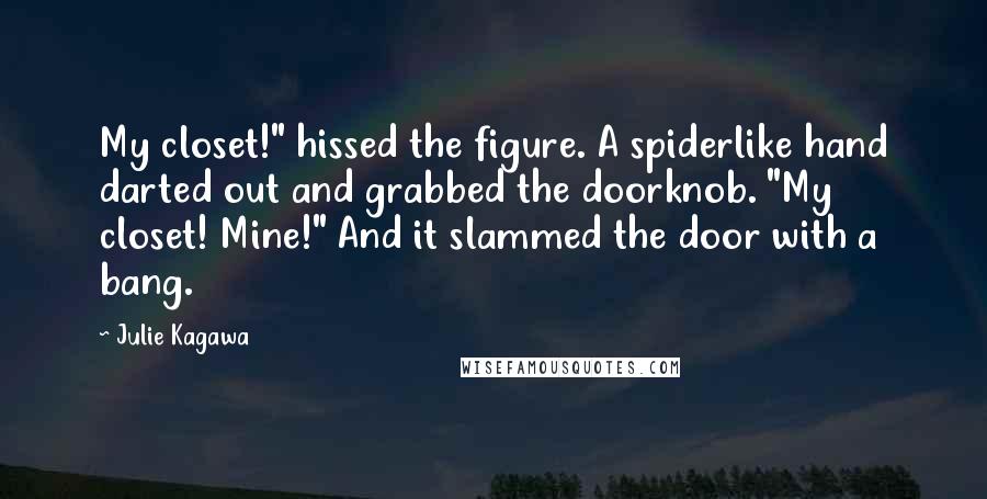 Julie Kagawa Quotes: My closet!" hissed the figure. A spiderlike hand darted out and grabbed the doorknob. "My closet! Mine!" And it slammed the door with a bang.