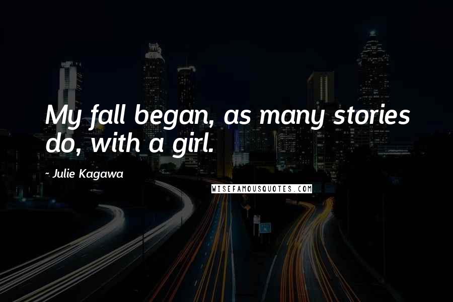 Julie Kagawa Quotes: My fall began, as many stories do, with a girl.