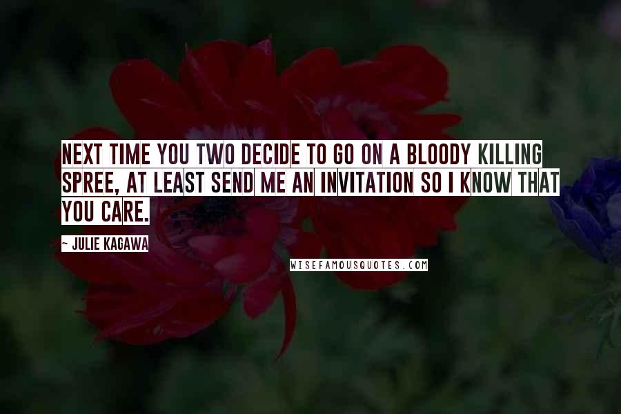 Julie Kagawa Quotes: Next time you two decide to go on a bloody killing spree, at least send me an invitation so I know that you care.