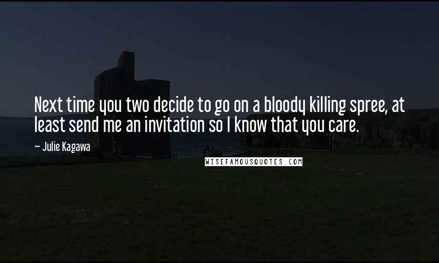 Julie Kagawa Quotes: Next time you two decide to go on a bloody killing spree, at least send me an invitation so I know that you care.