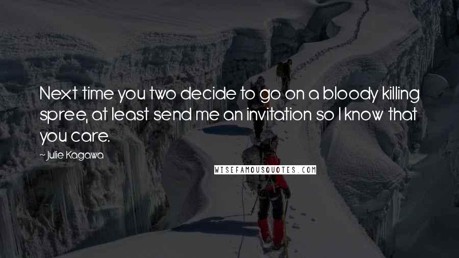 Julie Kagawa Quotes: Next time you two decide to go on a bloody killing spree, at least send me an invitation so I know that you care.