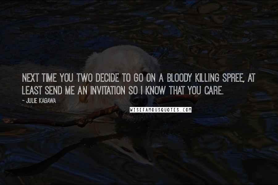 Julie Kagawa Quotes: Next time you two decide to go on a bloody killing spree, at least send me an invitation so I know that you care.