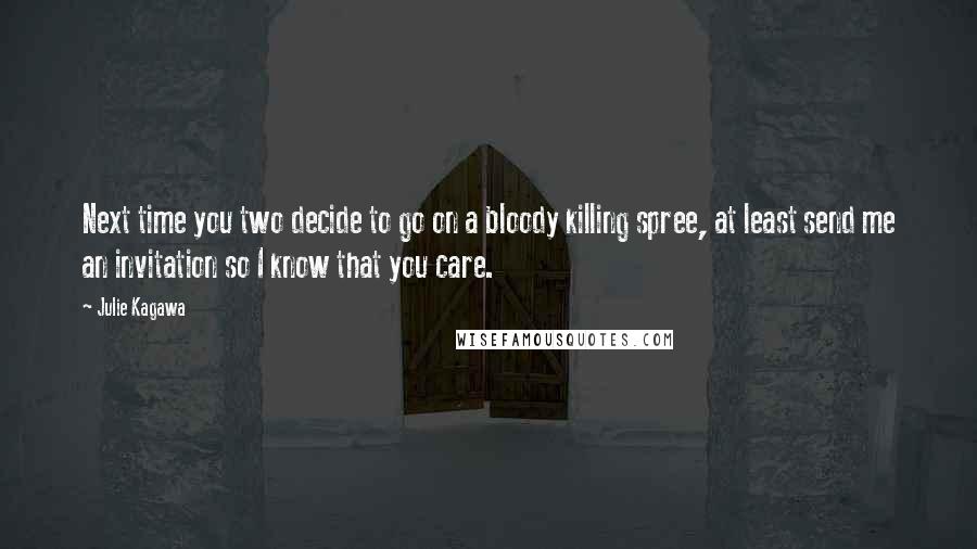 Julie Kagawa Quotes: Next time you two decide to go on a bloody killing spree, at least send me an invitation so I know that you care.