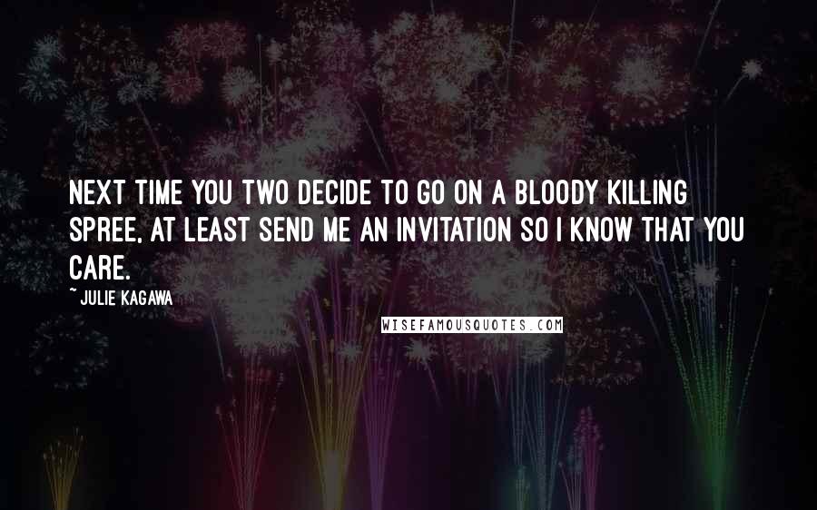 Julie Kagawa Quotes: Next time you two decide to go on a bloody killing spree, at least send me an invitation so I know that you care.