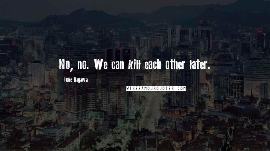 Julie Kagawa Quotes: No, no. We can kill each other later.