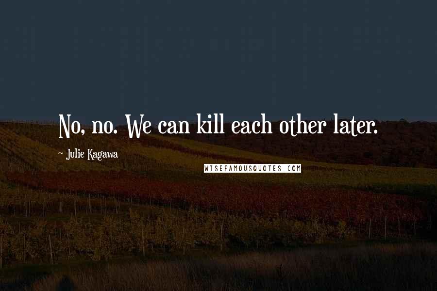 Julie Kagawa Quotes: No, no. We can kill each other later.