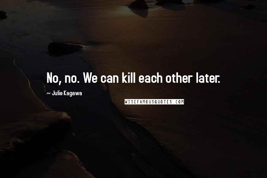 Julie Kagawa Quotes: No, no. We can kill each other later.