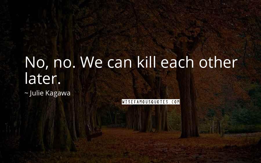 Julie Kagawa Quotes: No, no. We can kill each other later.