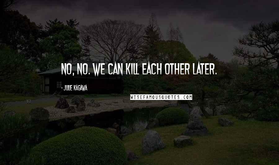 Julie Kagawa Quotes: No, no. We can kill each other later.