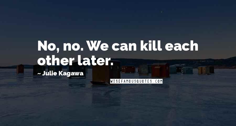 Julie Kagawa Quotes: No, no. We can kill each other later.