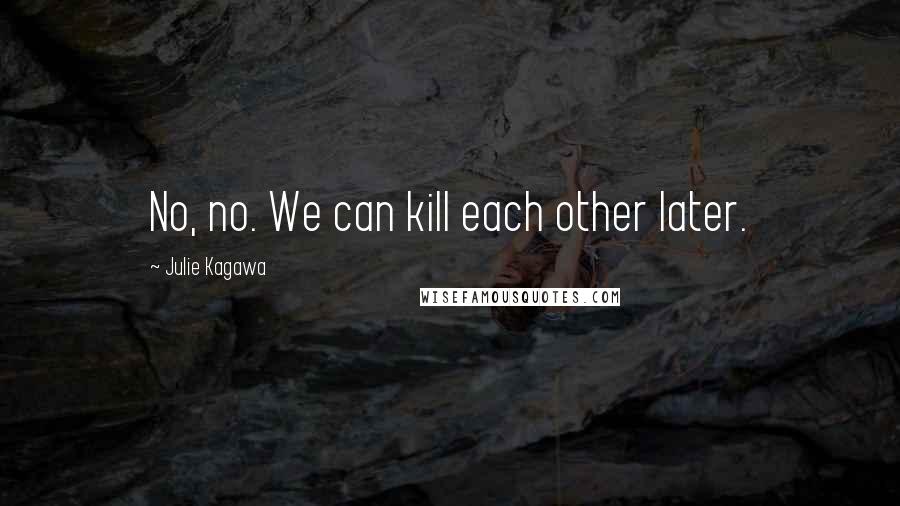 Julie Kagawa Quotes: No, no. We can kill each other later.