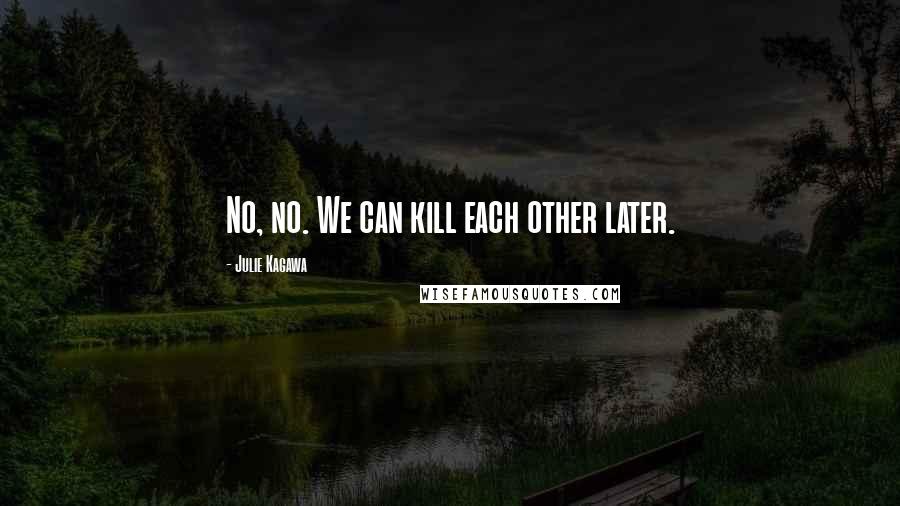 Julie Kagawa Quotes: No, no. We can kill each other later.