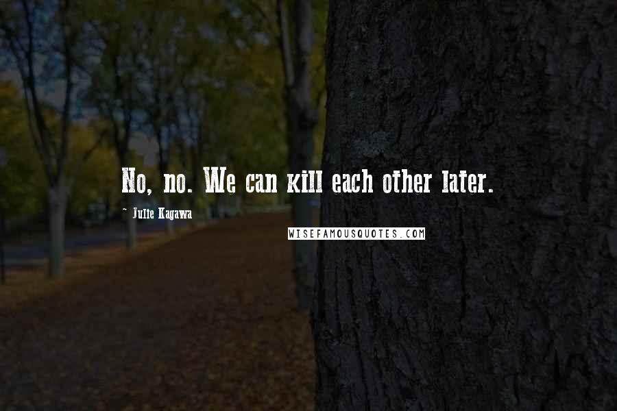 Julie Kagawa Quotes: No, no. We can kill each other later.