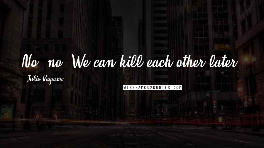 Julie Kagawa Quotes: No, no. We can kill each other later.