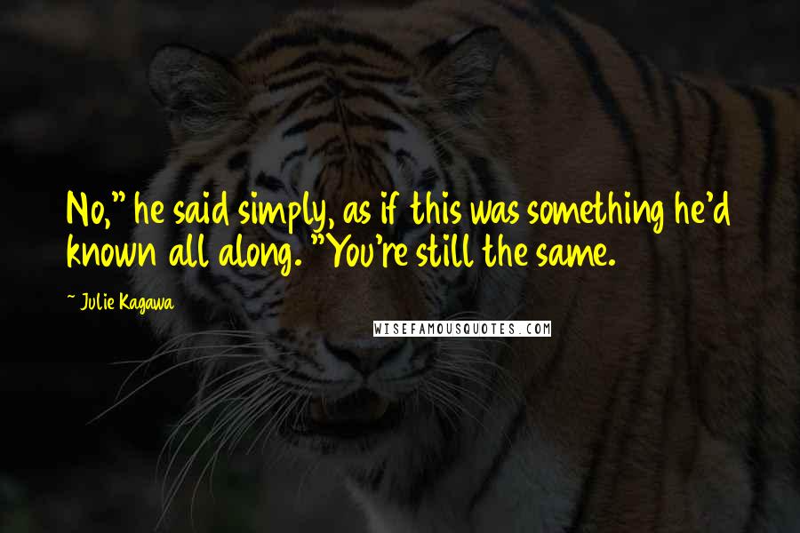 Julie Kagawa Quotes: No," he said simply, as if this was something he'd known all along. "You're still the same.