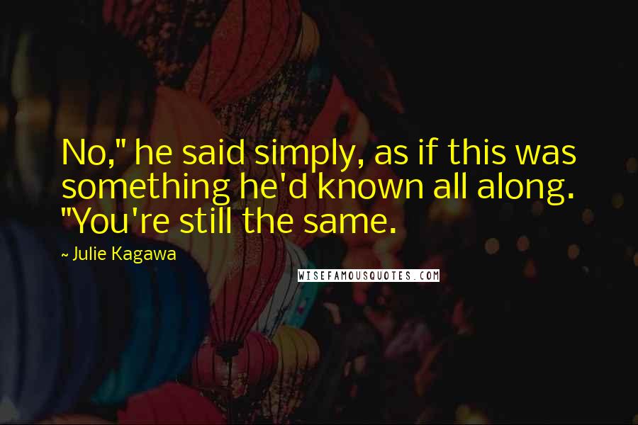 Julie Kagawa Quotes: No," he said simply, as if this was something he'd known all along. "You're still the same.