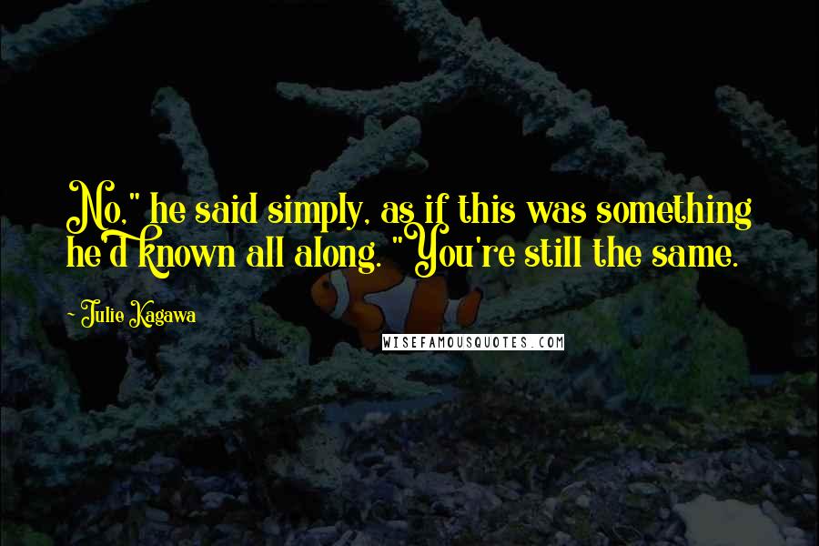 Julie Kagawa Quotes: No," he said simply, as if this was something he'd known all along. "You're still the same.
