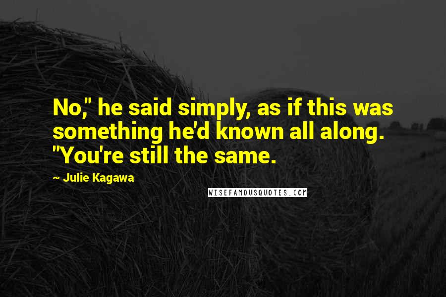 Julie Kagawa Quotes: No," he said simply, as if this was something he'd known all along. "You're still the same.