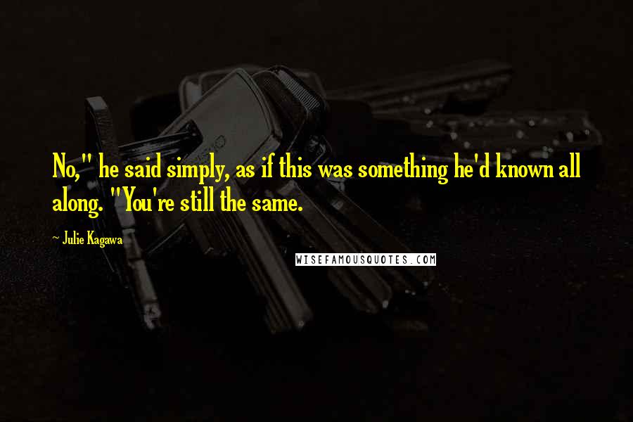 Julie Kagawa Quotes: No," he said simply, as if this was something he'd known all along. "You're still the same.