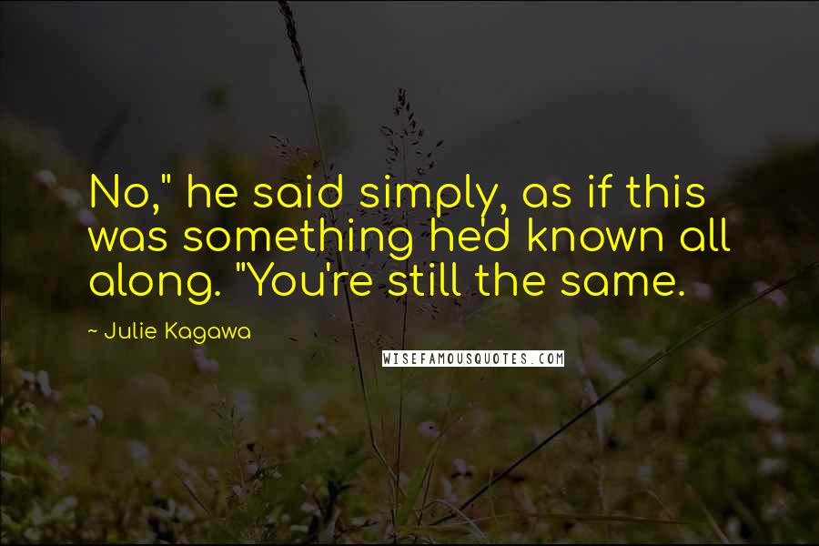 Julie Kagawa Quotes: No," he said simply, as if this was something he'd known all along. "You're still the same.