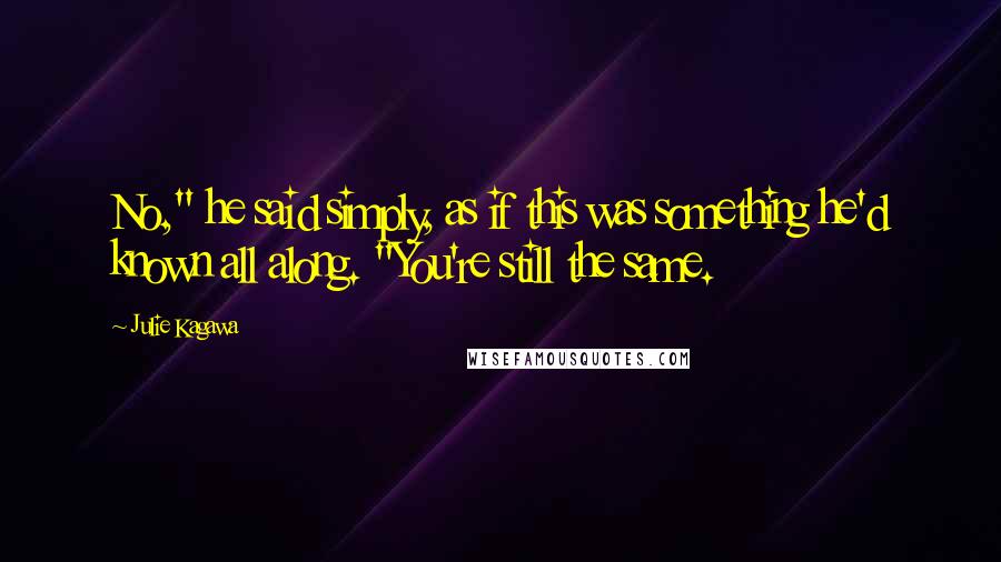 Julie Kagawa Quotes: No," he said simply, as if this was something he'd known all along. "You're still the same.