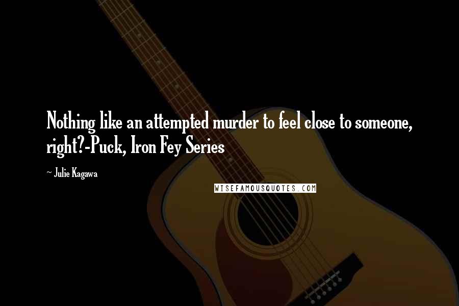 Julie Kagawa Quotes: Nothing like an attempted murder to feel close to someone, right?-Puck, Iron Fey Series