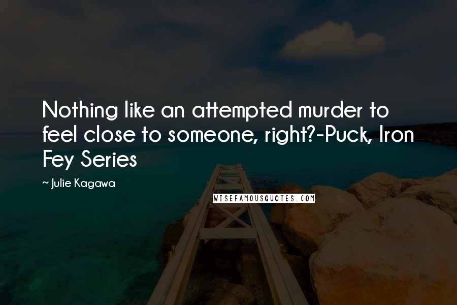 Julie Kagawa Quotes: Nothing like an attempted murder to feel close to someone, right?-Puck, Iron Fey Series