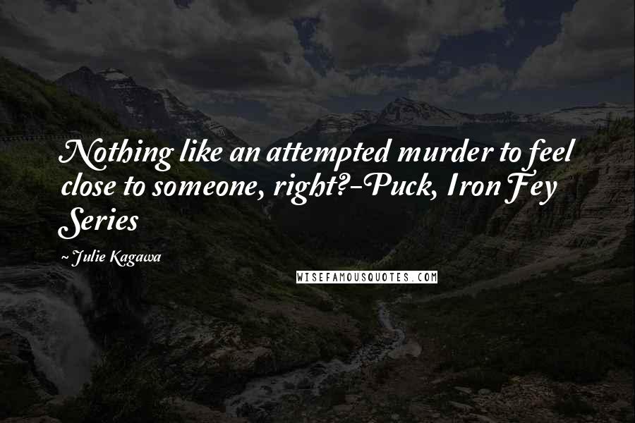 Julie Kagawa Quotes: Nothing like an attempted murder to feel close to someone, right?-Puck, Iron Fey Series