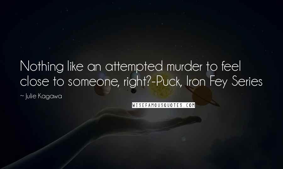 Julie Kagawa Quotes: Nothing like an attempted murder to feel close to someone, right?-Puck, Iron Fey Series