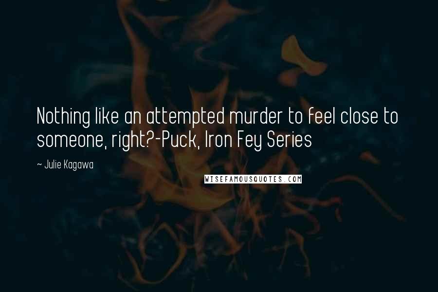 Julie Kagawa Quotes: Nothing like an attempted murder to feel close to someone, right?-Puck, Iron Fey Series