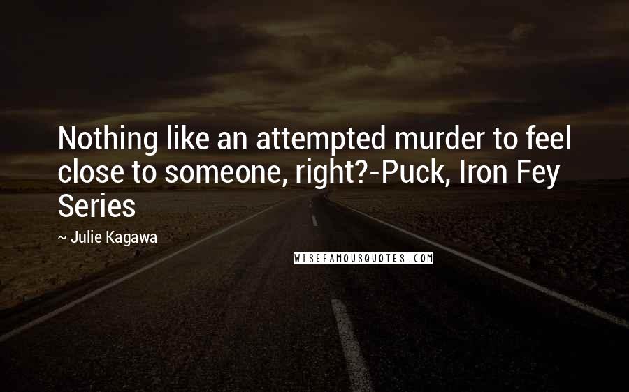 Julie Kagawa Quotes: Nothing like an attempted murder to feel close to someone, right?-Puck, Iron Fey Series