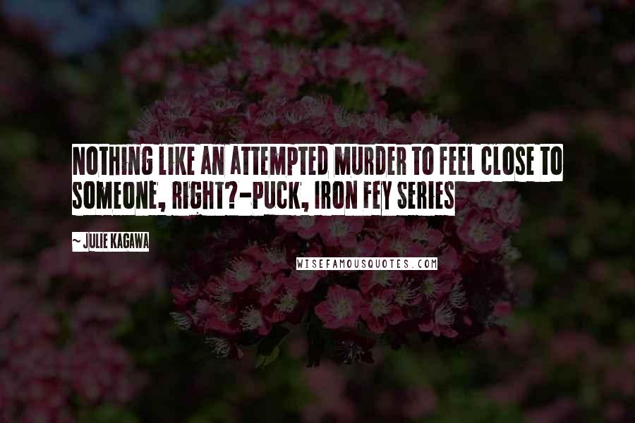 Julie Kagawa Quotes: Nothing like an attempted murder to feel close to someone, right?-Puck, Iron Fey Series