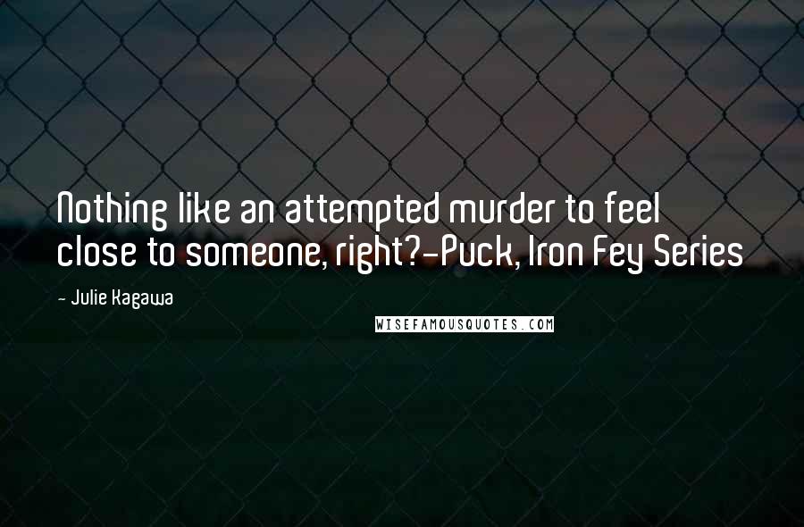 Julie Kagawa Quotes: Nothing like an attempted murder to feel close to someone, right?-Puck, Iron Fey Series