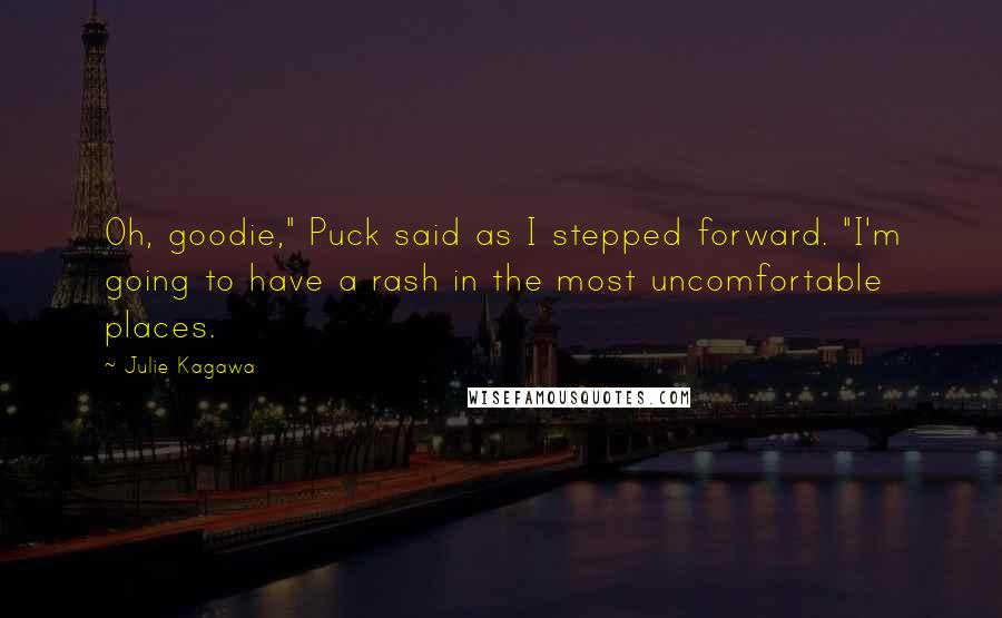 Julie Kagawa Quotes: Oh, goodie," Puck said as I stepped forward. "I'm going to have a rash in the most uncomfortable places.