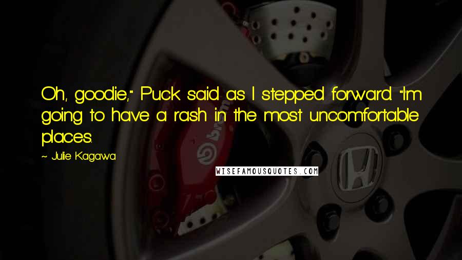 Julie Kagawa Quotes: Oh, goodie," Puck said as I stepped forward. "I'm going to have a rash in the most uncomfortable places.