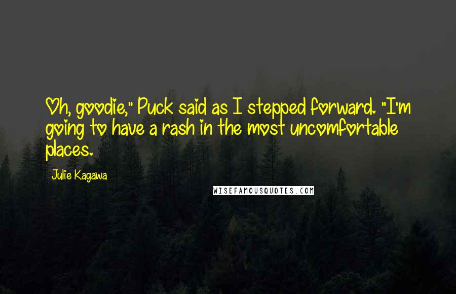 Julie Kagawa Quotes: Oh, goodie," Puck said as I stepped forward. "I'm going to have a rash in the most uncomfortable places.