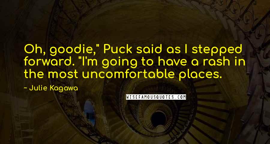 Julie Kagawa Quotes: Oh, goodie," Puck said as I stepped forward. "I'm going to have a rash in the most uncomfortable places.