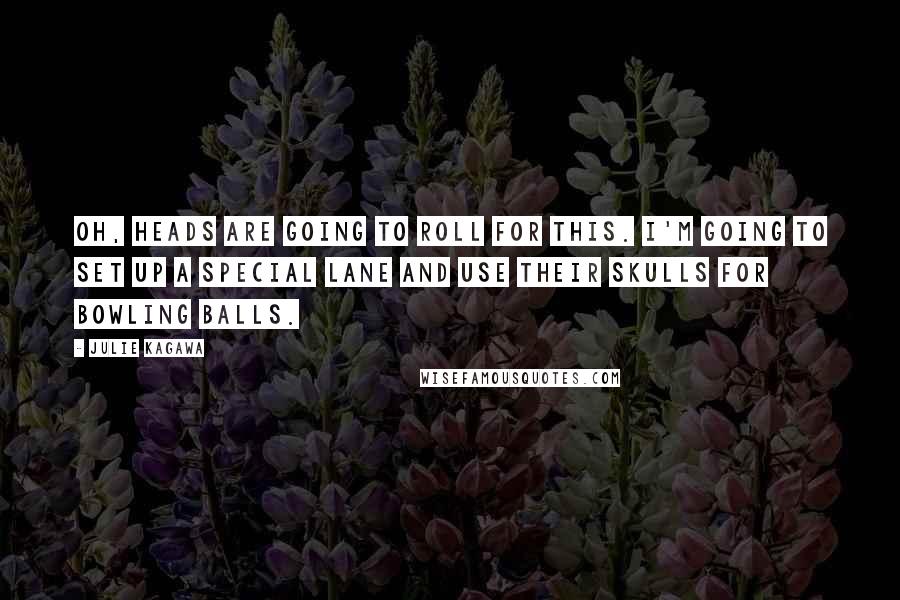Julie Kagawa Quotes: Oh, heads are going to roll for this. I'm going to set up a special lane and use their skulls for bowling balls.